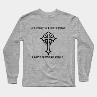 If Loving The Lord Is Wrong I Don't Wanna Be Right Long Sleeve T-Shirt